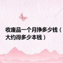 收废品一个月挣多少钱(收废品大约得多少本钱)