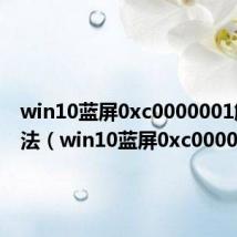 win10蓝屏0xc0000001解决方法(win10蓝屏0xc0000001)