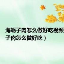 海蛎子肉怎么做好吃视频(海蛎子肉怎么做好吃)