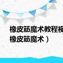 橡皮筋魔术教程视频（橡皮筋魔术）