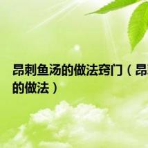 昂刺鱼汤的做法窍门(昂刺鱼汤的做法)