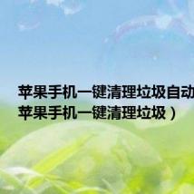 苹果手机一键清理垃圾自动清理(苹果手机一键清理垃圾)