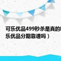 可乐优品499秒杀是真的吗(可乐优品分期靠谱吗)