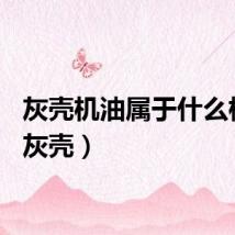 灰壳机油属于什么档次（灰壳）