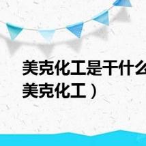 美克化工是干什么的(美克化工)