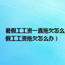 暑假工工资一直拖欠怎么办(暑假工工资拖欠怎么办)