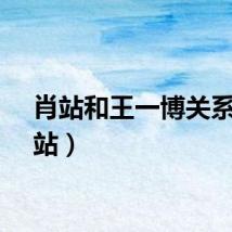 肖站和王一博关系（肖站）