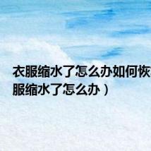 衣服缩水了怎么办如何恢复(衣服缩水了怎么办)
