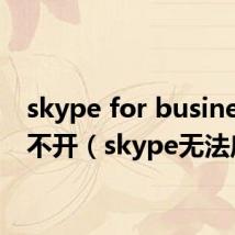 skype for business打不开(skype无法启动)