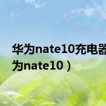 华为nate10充电器(华为nate10)