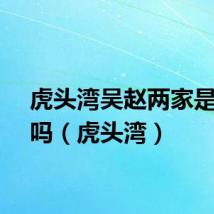 虎头湾吴赵两家是真的吗（虎头湾）