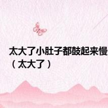 太大了小肚子都鼓起来慢一点疼（太大了）