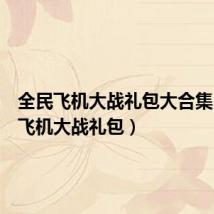 全民飞机大战礼包大合集（全民飞机大战礼包）