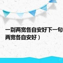 一别两宽各自安好下一句(一别两宽各自安好)