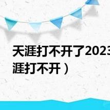 天涯打不开了2023（天涯打不开）