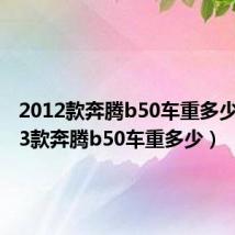 2012款奔腾b50车重多少（2013款奔腾b50车重多少）