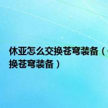 休亚怎么交换苍穹装备(休亚交换苍穹装备)