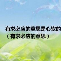 有求必应的意思是心软的意思吗（有求必应的意思）