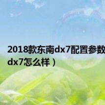 2018款东南dx7配置参数（东南dx7怎么样）