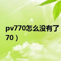 pv770怎么没有了（pv770）