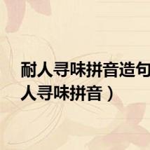 耐人寻味拼音造句（耐人寻味拼音）