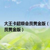 大王卡超级会员黄金版（超级会员黄金版）