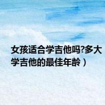 女孩适合学吉他吗?多大(女生学吉他的最佳年龄)