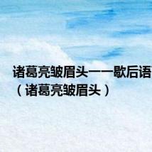 诸葛亮皱眉头一一歇后语下一句（诸葛亮皱眉头）