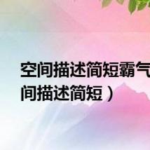 空间描述简短霸气（空间描述简短）