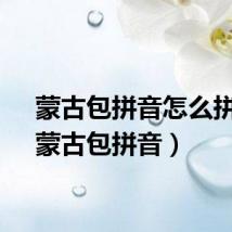 蒙古包拼音怎么拼写(蒙古包拼音)
