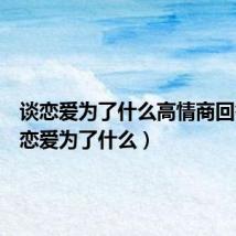 谈恋爱为了什么高情商回答(谈恋爱为了什么)