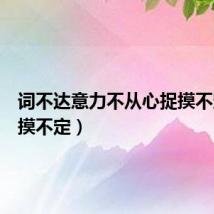 词不达意力不从心捉摸不定(捉摸不定)