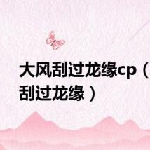 大风刮过龙缘cp（大风刮过龙缘）