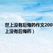 世上没有后悔药作文200字(世上没有后悔药)