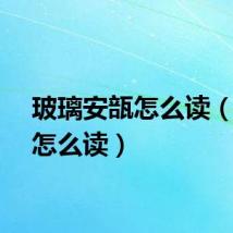 玻璃安瓿怎么读（安瓿怎么读）