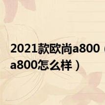 2021款欧尚a800(欧尚a800怎么样)