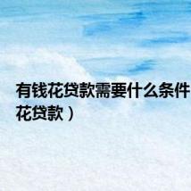有钱花贷款需要什么条件(有钱花贷款)
