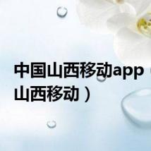 中国山西移动app（中国山西移动）