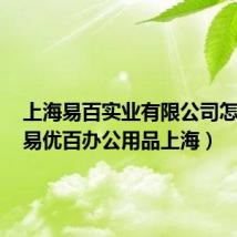 上海易百实业有限公司怎么样（易优百办公用品上海）