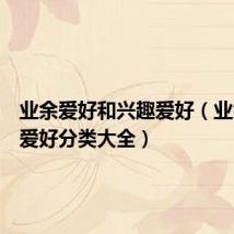 业余爱好和兴趣爱好(业余兴趣爱好分类大全)