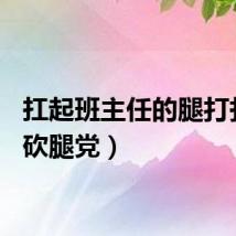 扛起班主任的腿打扑克（砍腿党）