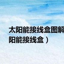 太阳能接线盒图解（太阳能接线盒）