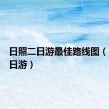 日照二日游最佳路线图（日照二日游）