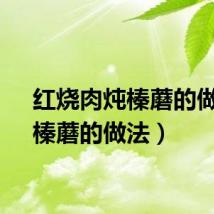 红烧肉炖榛蘑的做法（榛蘑的做法）