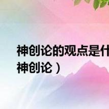 神创论的观点是什么（神创论）