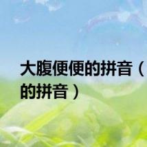 大腹便便的拼音（便宜的拼音）