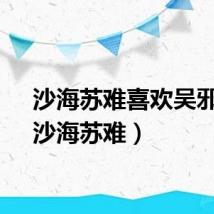 沙海苏难喜欢吴邪吗（沙海苏难）