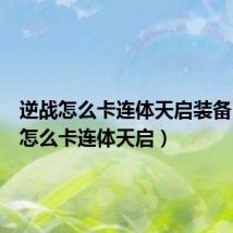 逆战怎么卡连体天启装备(逆战怎么卡连体天启)