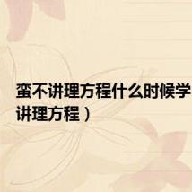 蛮不讲理方程什么时候学(蛮不讲理方程)