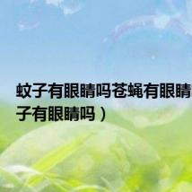 蚊子有眼睛吗苍蝇有眼睛吗（蚊子有眼睛吗）